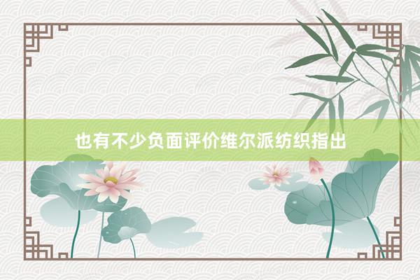 也有不少负面评价维尔派纺织指出