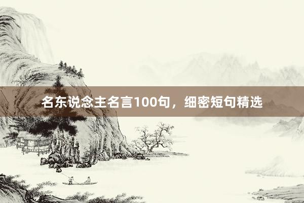 名东说念主名言100句,细密短句精选