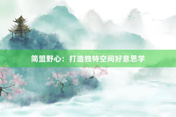 简盟野心:打造独特空间好意思学