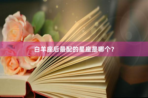 白羊座后最配的星座是哪个？