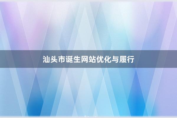 汕头市诞生网站优化与履行