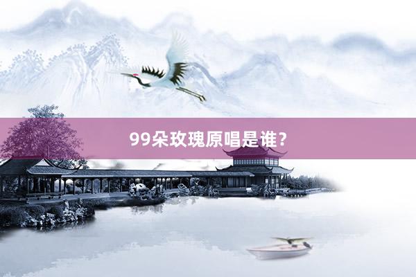 99朵玫瑰原唱是谁？