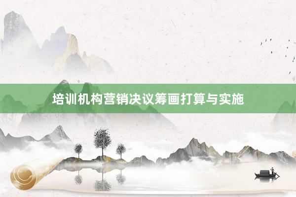培训机构营销决议筹画打算与实施
